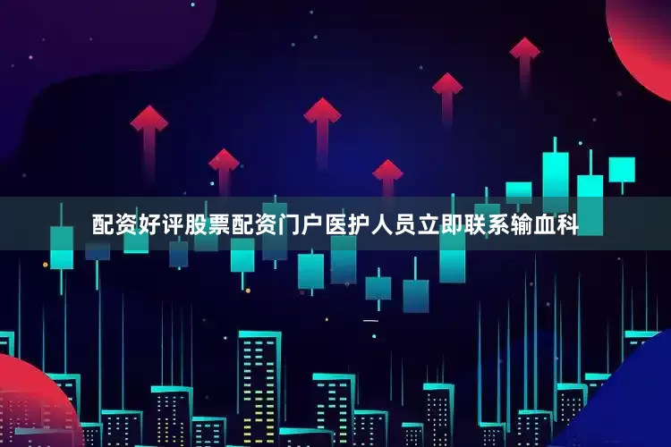 配资好评股票配资门户医护人员立即联系输血科