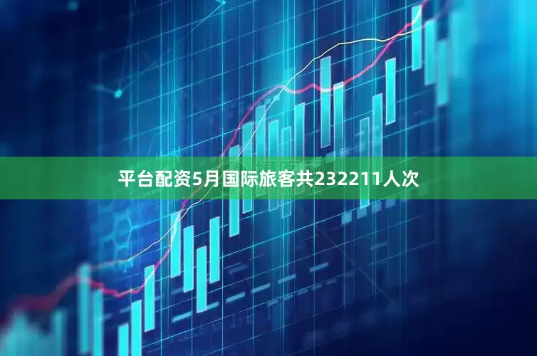 平台配资5月国际旅客共232211人次