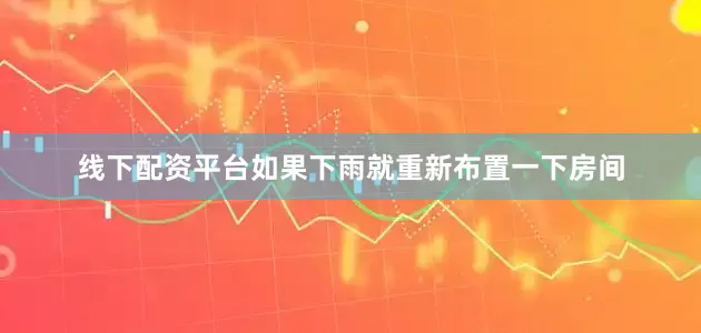 线下配资平台如果下雨就重新布置一下房间