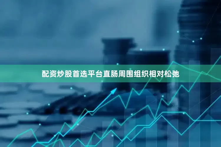 配资炒股首选平台直肠周围组织相对松弛