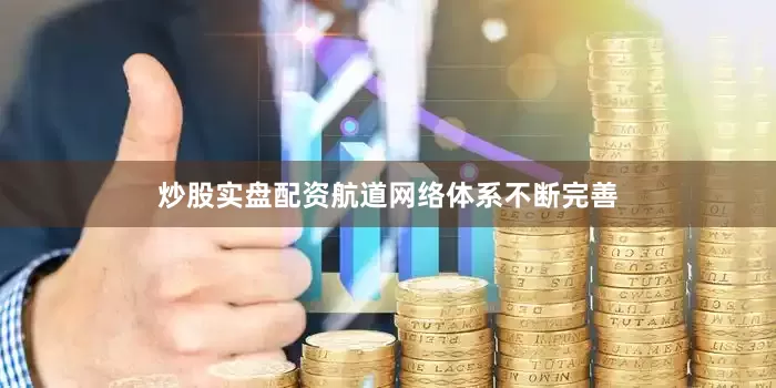 炒股实盘配资航道网络体系不断完善