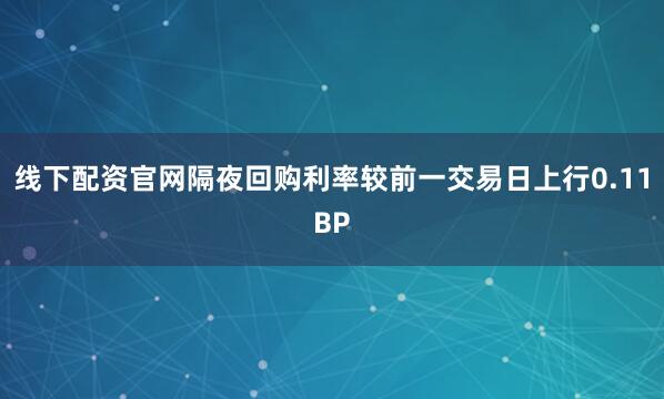 线下配资官网隔夜回购利率较前一交易日上行0.11BP