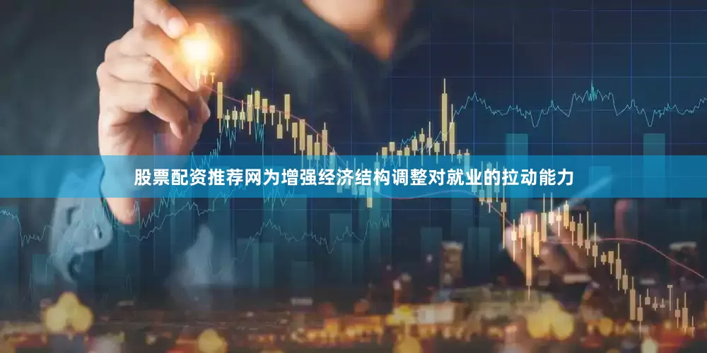 股票配资推荐网为增强经济结构调整对就业的拉动能力