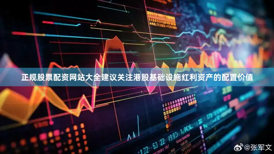 正规股票配资网站大全建议关注港股基础设施红利资产的配置价值