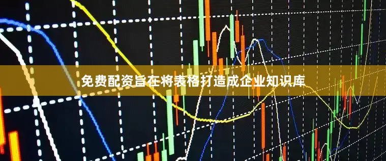免费配资旨在将表格打造成企业知识库
