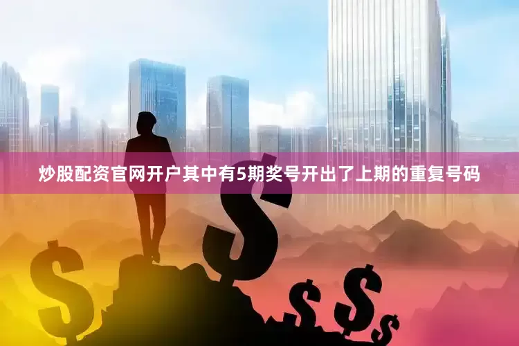 炒股配资官网开户其中有5期奖号开出了上期的重复号码