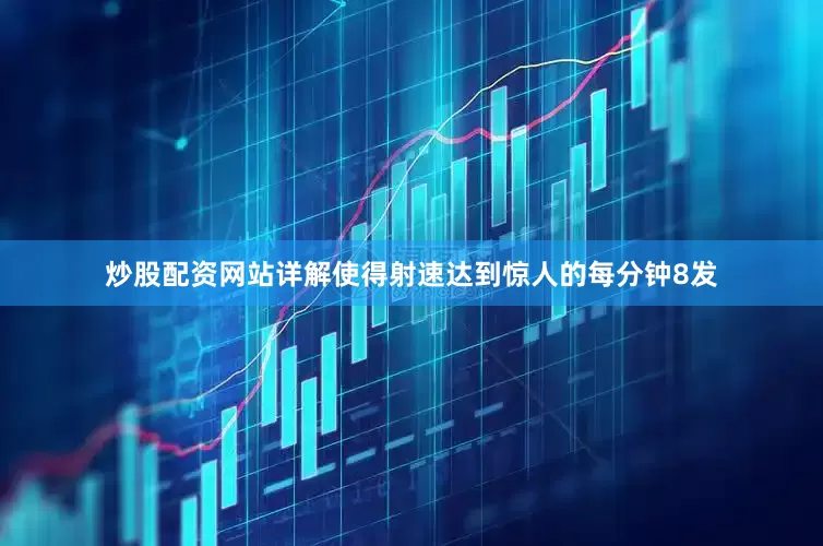 炒股配资网站详解使得射速达到惊人的每分钟8发