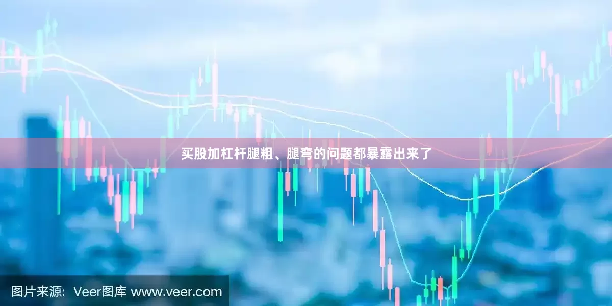 买股加杠杆腿粗、腿弯的问题都暴露出来了