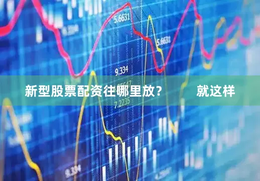 新型股票配资往哪里放？        就这样