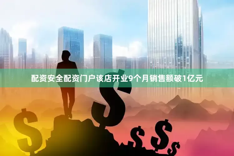配资安全配资门户该店开业9个月销售额破1亿元