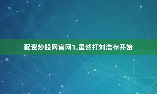 配资炒股网官网1.虽然打刘浩存开始