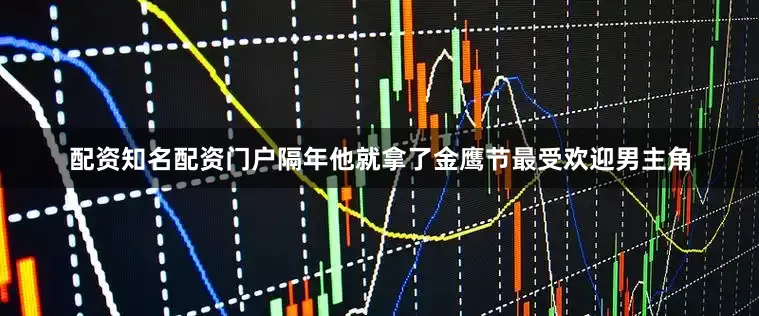 配资知名配资门户隔年他就拿了金鹰节最受欢迎男主角