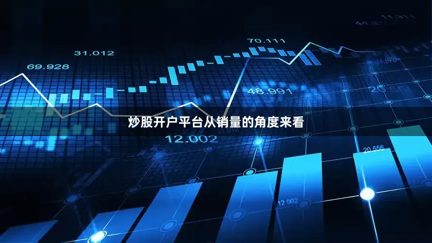 炒股开户平台　　从销量的角度来看
