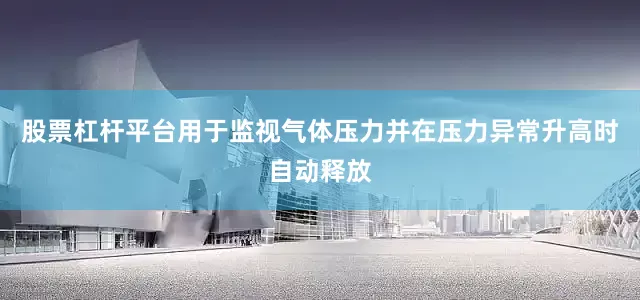 股票杠杆平台用于监视气体压力并在压力异常升高时自动释放