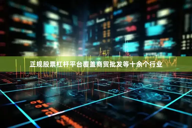 正规股票杠杆平台覆盖商贸批发等十余个行业