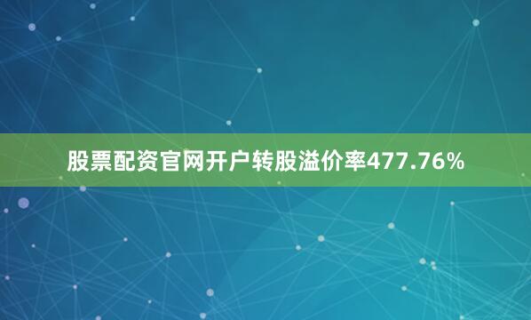 股票配资官网开户转股溢价率477.76%