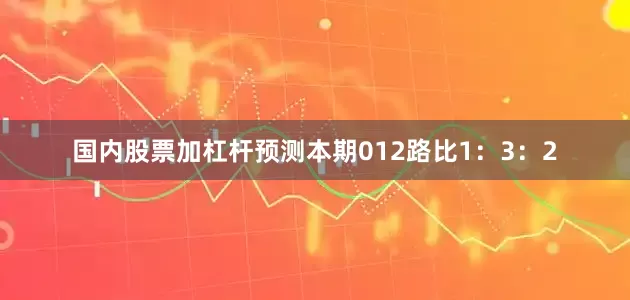 国内股票加杠杆预测本期012路比1：3：2