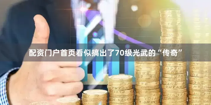 配资门户首页看似搞出了70级光武的“传奇”